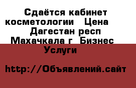 Сдаётся кабинет косметологии › Цена ­ 10 - Дагестан респ., Махачкала г. Бизнес » Услуги   